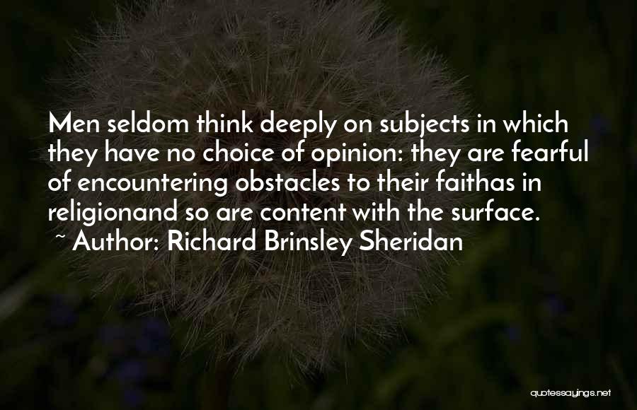 Richard Brinsley Sheridan Quotes: Men Seldom Think Deeply On Subjects In Which They Have No Choice Of Opinion: They Are Fearful Of Encountering Obstacles