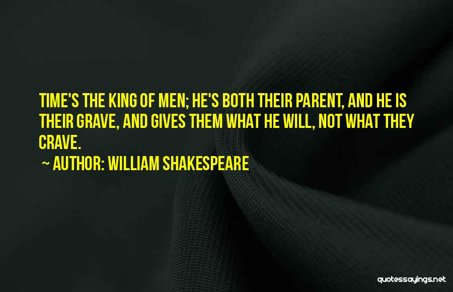 William Shakespeare Quotes: Time's The King Of Men; He's Both Their Parent, And He Is Their Grave, And Gives Them What He Will,