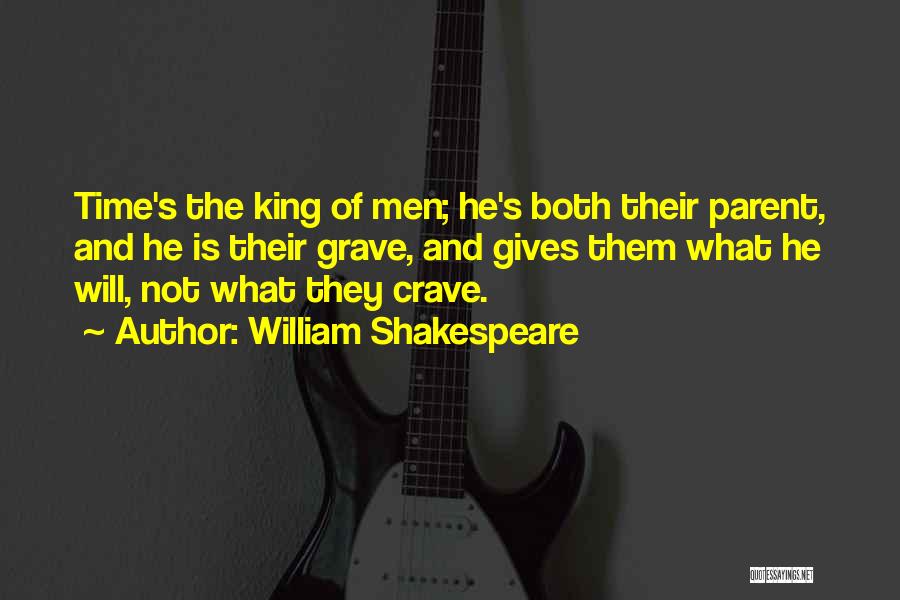 William Shakespeare Quotes: Time's The King Of Men; He's Both Their Parent, And He Is Their Grave, And Gives Them What He Will,
