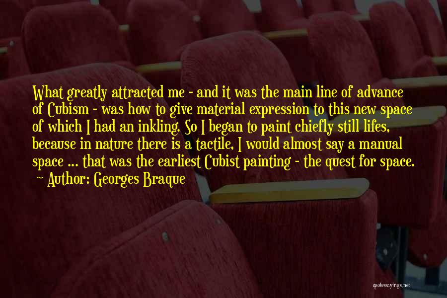 Georges Braque Quotes: What Greatly Attracted Me - And It Was The Main Line Of Advance Of Cubism - Was How To Give