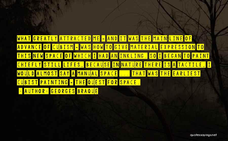 Georges Braque Quotes: What Greatly Attracted Me - And It Was The Main Line Of Advance Of Cubism - Was How To Give