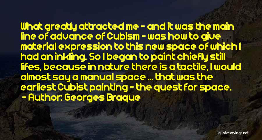 Georges Braque Quotes: What Greatly Attracted Me - And It Was The Main Line Of Advance Of Cubism - Was How To Give