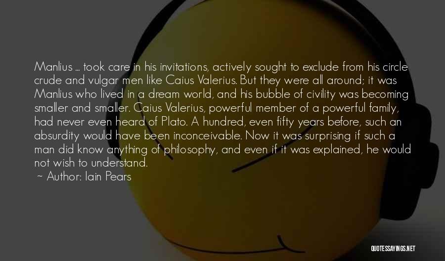 Iain Pears Quotes: Manlius ... Took Care In His Invitations, Actively Sought To Exclude From His Circle Crude And Vulgar Men Like Caius