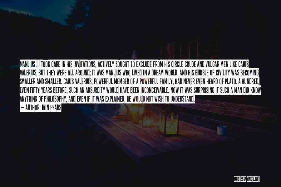 Iain Pears Quotes: Manlius ... Took Care In His Invitations, Actively Sought To Exclude From His Circle Crude And Vulgar Men Like Caius