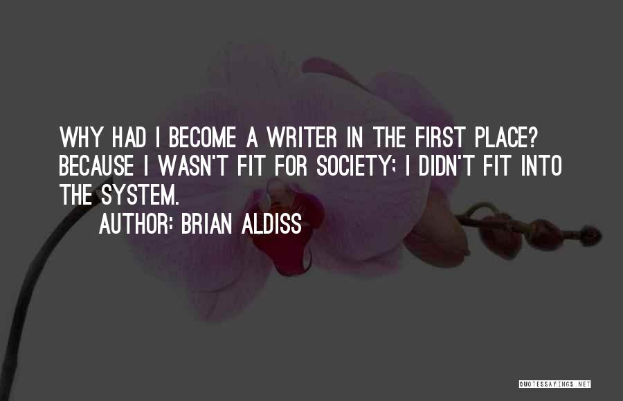 Brian Aldiss Quotes: Why Had I Become A Writer In The First Place? Because I Wasn't Fit For Society; I Didn't Fit Into