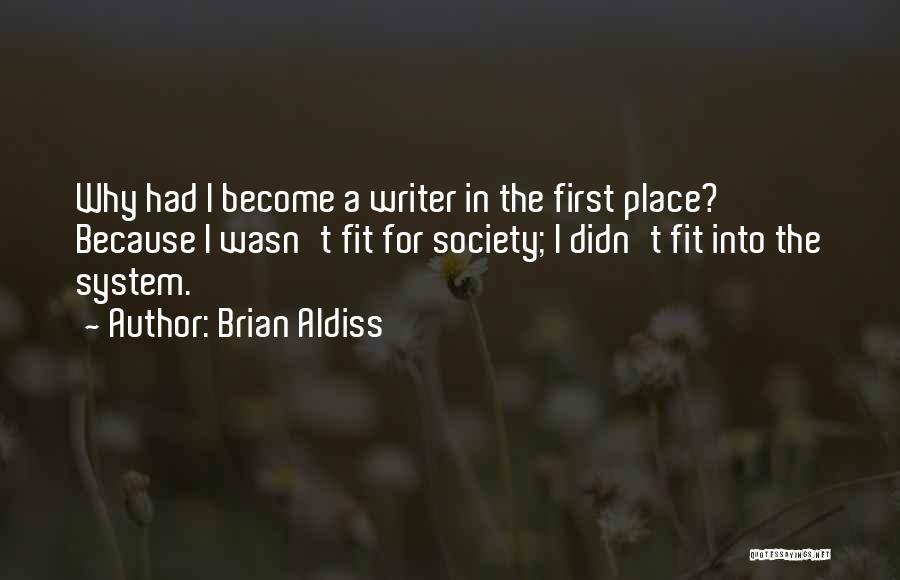 Brian Aldiss Quotes: Why Had I Become A Writer In The First Place? Because I Wasn't Fit For Society; I Didn't Fit Into