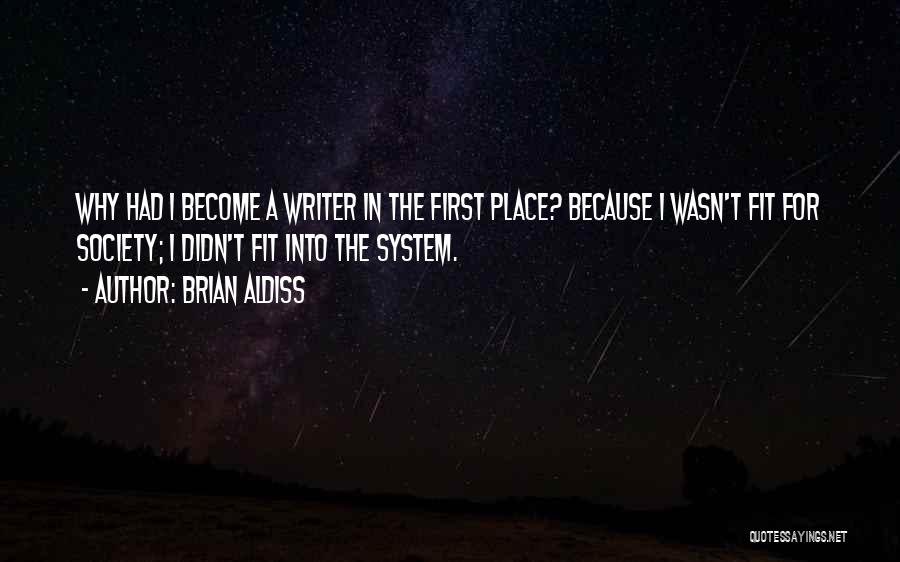 Brian Aldiss Quotes: Why Had I Become A Writer In The First Place? Because I Wasn't Fit For Society; I Didn't Fit Into