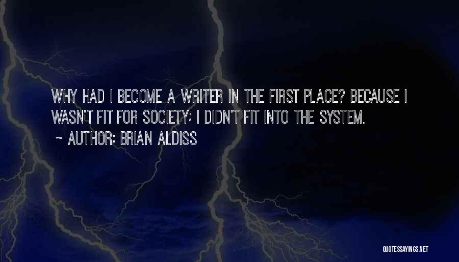 Brian Aldiss Quotes: Why Had I Become A Writer In The First Place? Because I Wasn't Fit For Society; I Didn't Fit Into