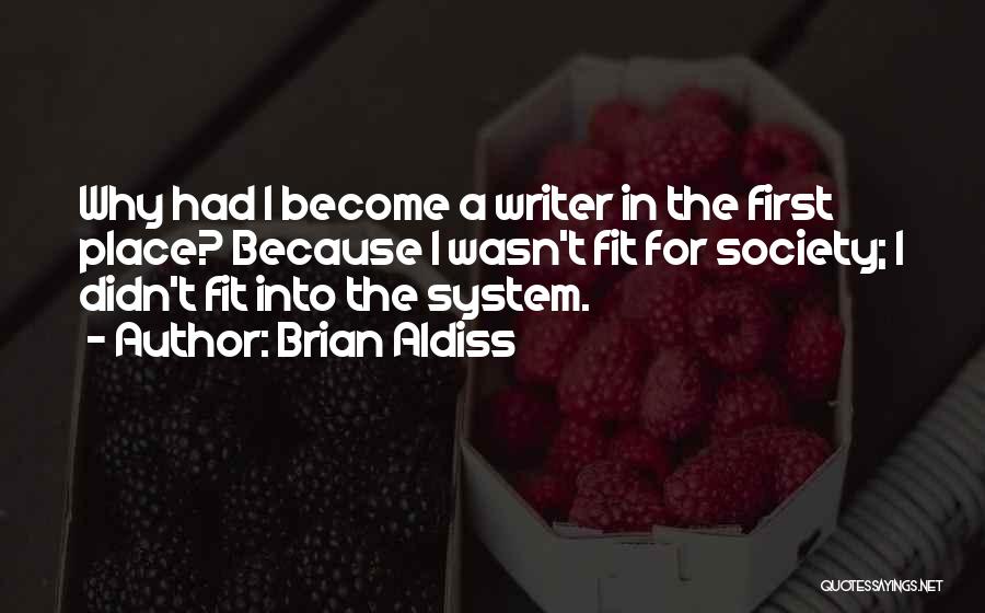 Brian Aldiss Quotes: Why Had I Become A Writer In The First Place? Because I Wasn't Fit For Society; I Didn't Fit Into