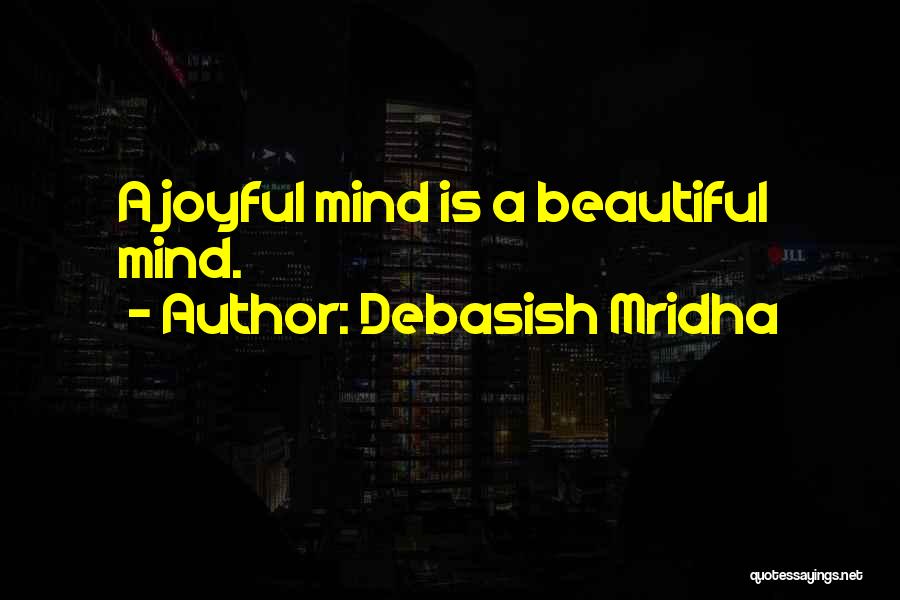 Debasish Mridha Quotes: A Joyful Mind Is A Beautiful Mind.