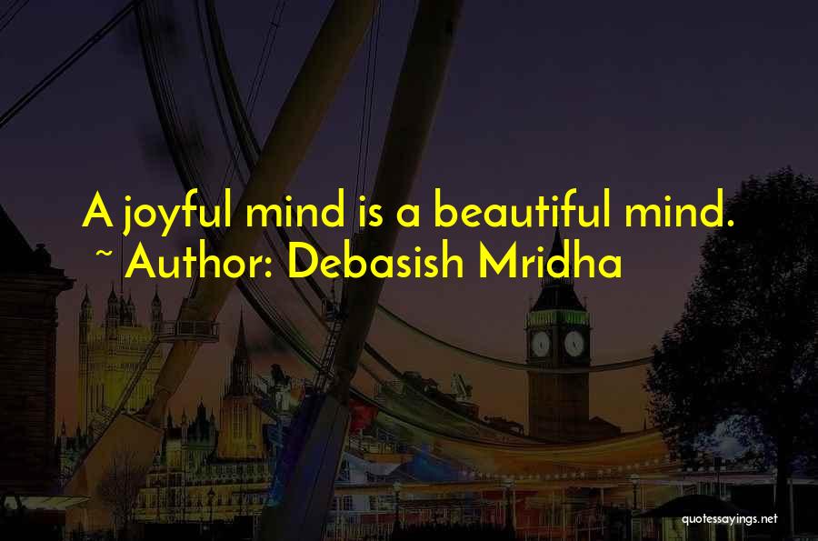 Debasish Mridha Quotes: A Joyful Mind Is A Beautiful Mind.