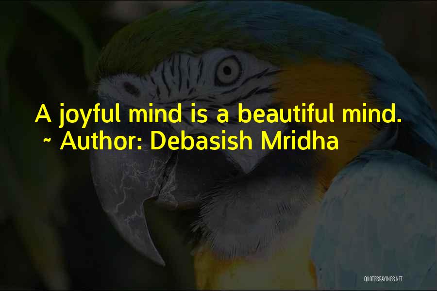 Debasish Mridha Quotes: A Joyful Mind Is A Beautiful Mind.