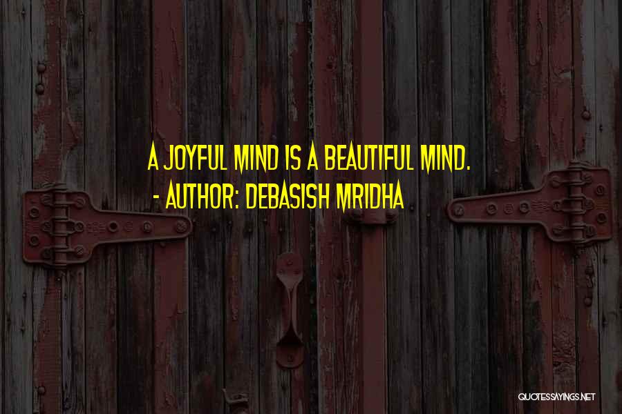 Debasish Mridha Quotes: A Joyful Mind Is A Beautiful Mind.