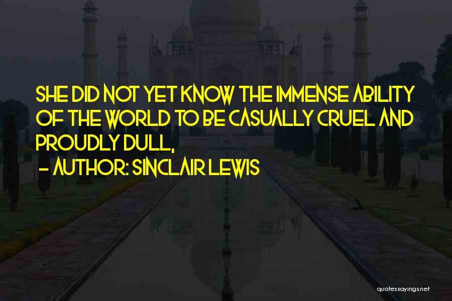 Sinclair Lewis Quotes: She Did Not Yet Know The Immense Ability Of The World To Be Casually Cruel And Proudly Dull,