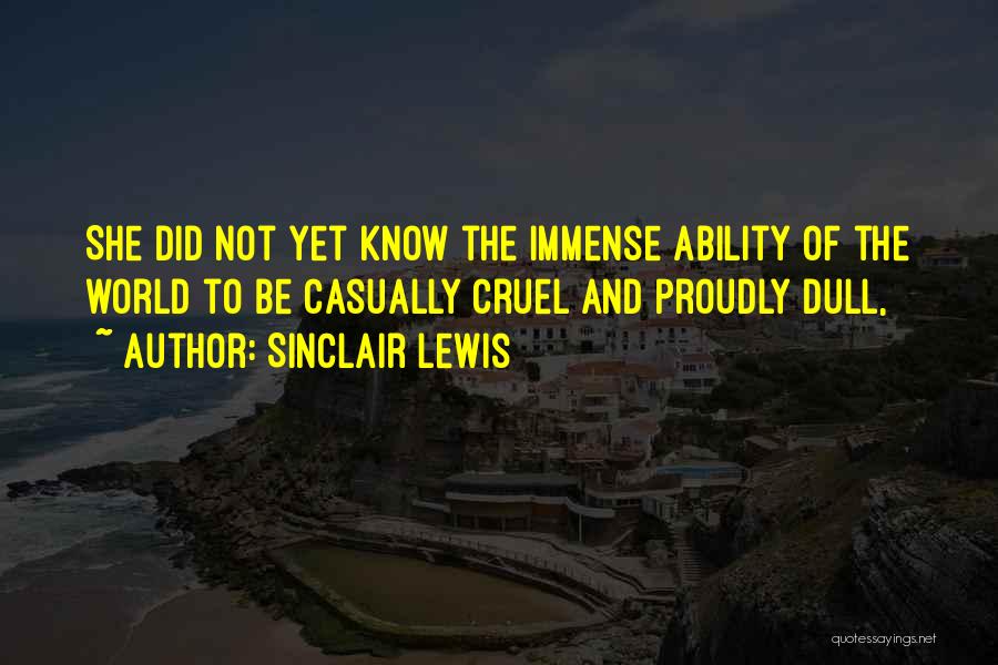 Sinclair Lewis Quotes: She Did Not Yet Know The Immense Ability Of The World To Be Casually Cruel And Proudly Dull,