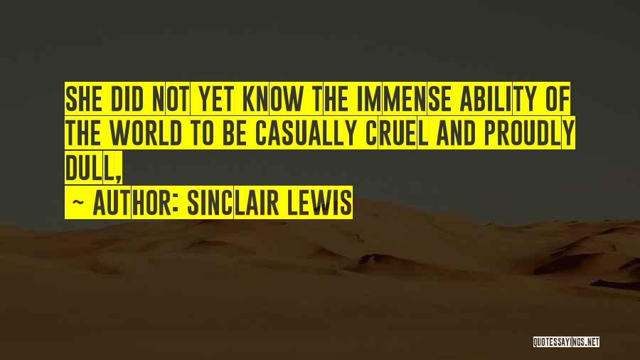 Sinclair Lewis Quotes: She Did Not Yet Know The Immense Ability Of The World To Be Casually Cruel And Proudly Dull,