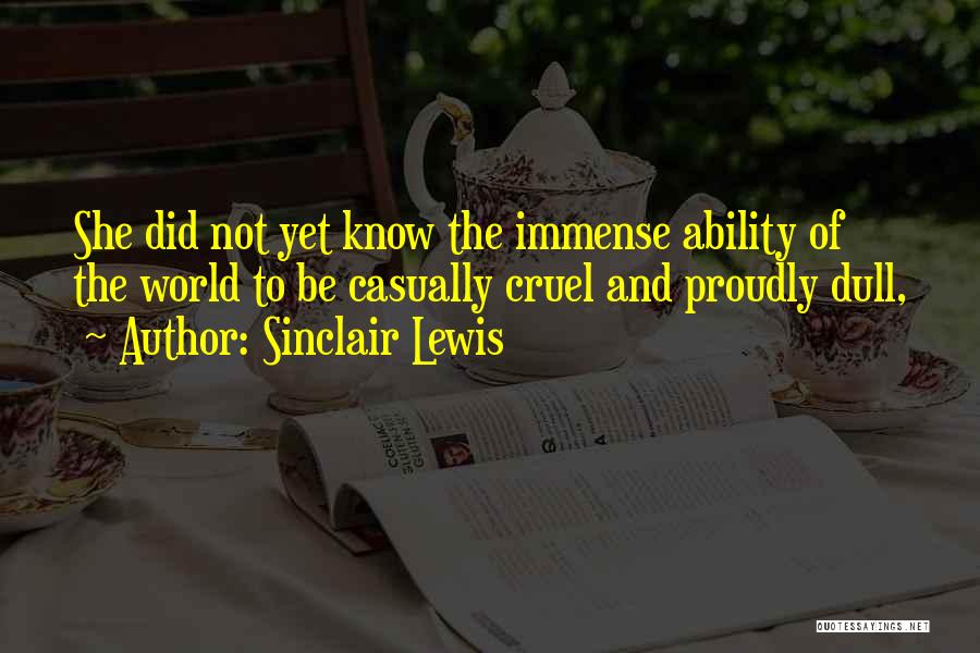 Sinclair Lewis Quotes: She Did Not Yet Know The Immense Ability Of The World To Be Casually Cruel And Proudly Dull,