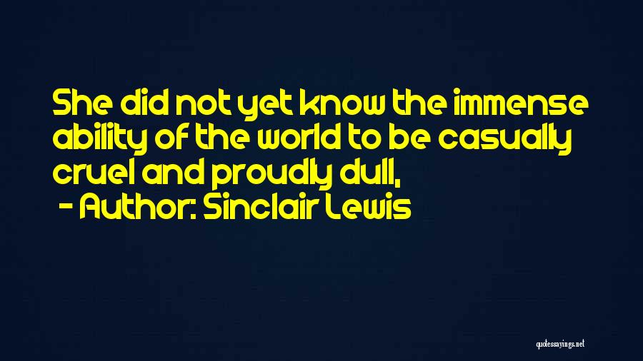 Sinclair Lewis Quotes: She Did Not Yet Know The Immense Ability Of The World To Be Casually Cruel And Proudly Dull,