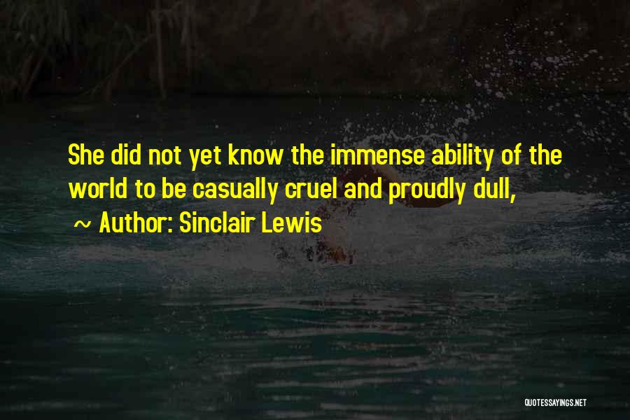 Sinclair Lewis Quotes: She Did Not Yet Know The Immense Ability Of The World To Be Casually Cruel And Proudly Dull,