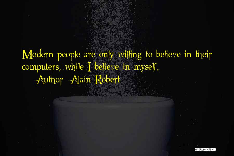 Alain Robert Quotes: Modern People Are Only Willing To Believe In Their Computers, While I Believe In Myself.