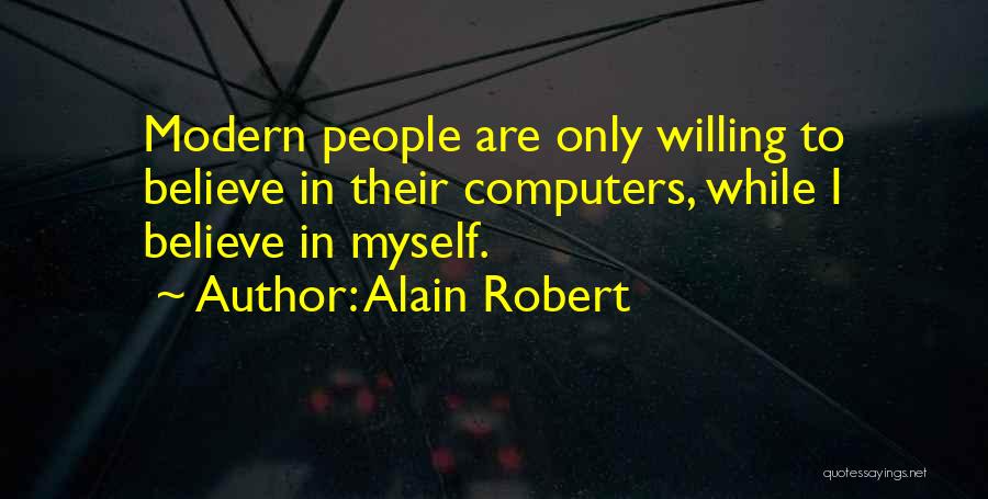 Alain Robert Quotes: Modern People Are Only Willing To Believe In Their Computers, While I Believe In Myself.