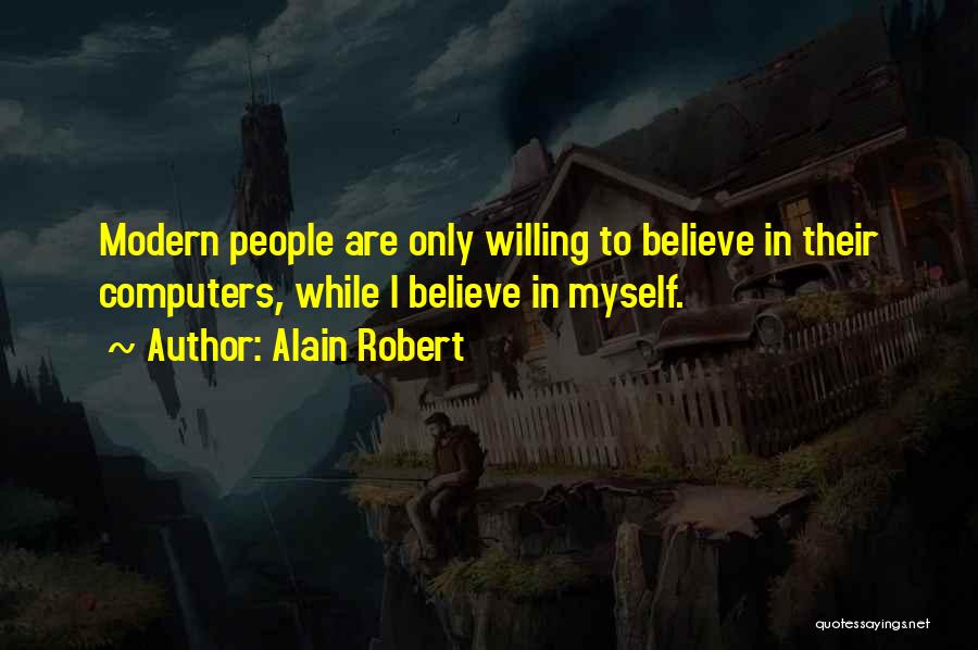 Alain Robert Quotes: Modern People Are Only Willing To Believe In Their Computers, While I Believe In Myself.