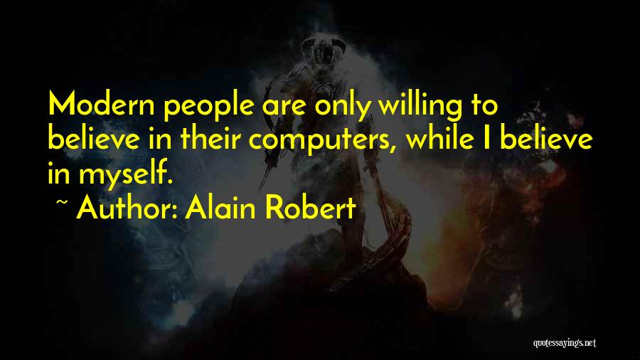 Alain Robert Quotes: Modern People Are Only Willing To Believe In Their Computers, While I Believe In Myself.