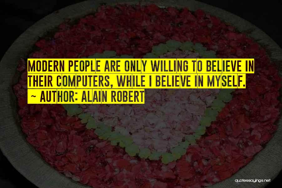 Alain Robert Quotes: Modern People Are Only Willing To Believe In Their Computers, While I Believe In Myself.