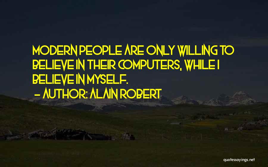 Alain Robert Quotes: Modern People Are Only Willing To Believe In Their Computers, While I Believe In Myself.