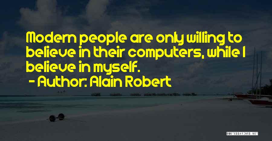 Alain Robert Quotes: Modern People Are Only Willing To Believe In Their Computers, While I Believe In Myself.