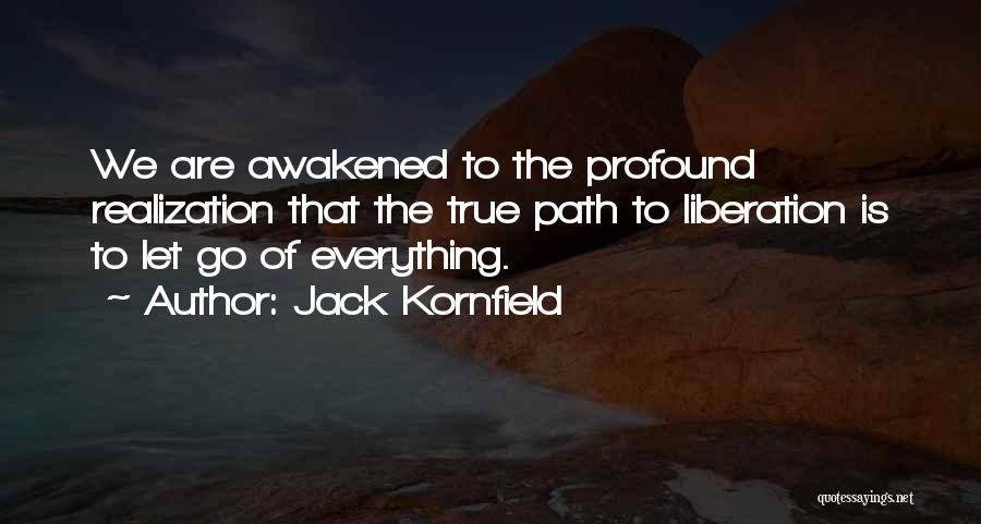 Jack Kornfield Quotes: We Are Awakened To The Profound Realization That The True Path To Liberation Is To Let Go Of Everything.