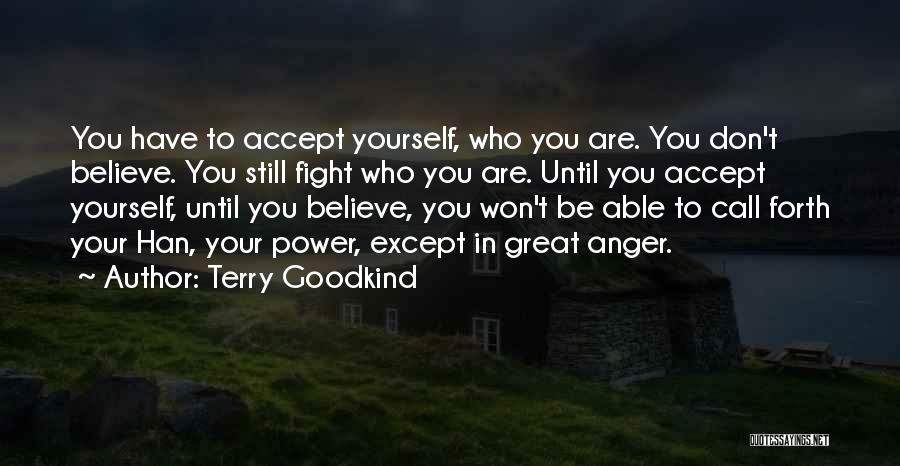 Terry Goodkind Quotes: You Have To Accept Yourself, Who You Are. You Don't Believe. You Still Fight Who You Are. Until You Accept