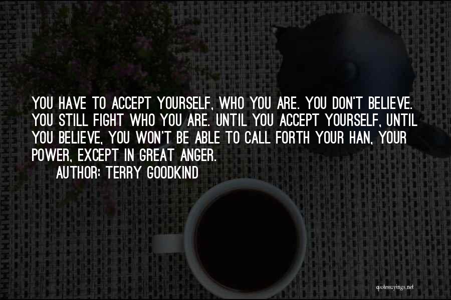 Terry Goodkind Quotes: You Have To Accept Yourself, Who You Are. You Don't Believe. You Still Fight Who You Are. Until You Accept