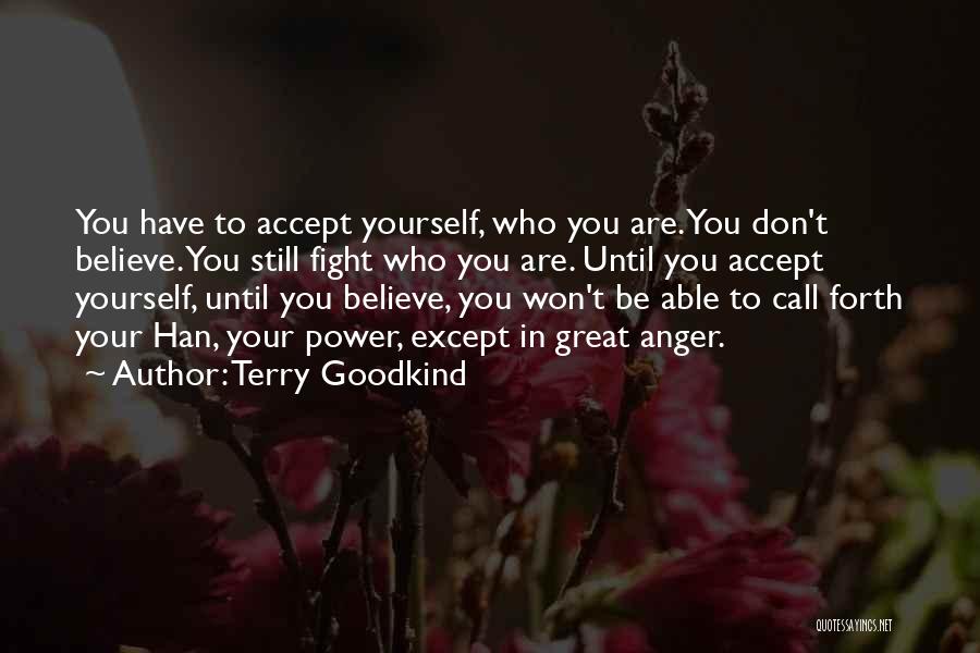 Terry Goodkind Quotes: You Have To Accept Yourself, Who You Are. You Don't Believe. You Still Fight Who You Are. Until You Accept