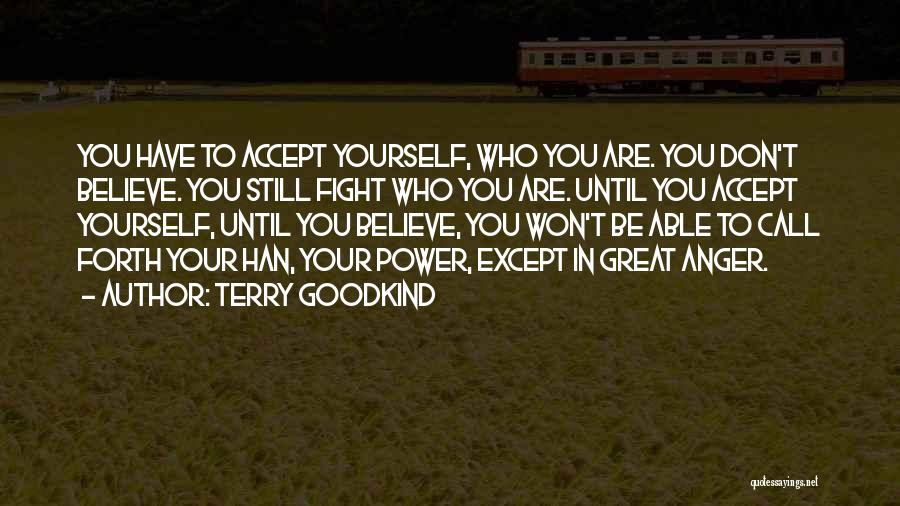 Terry Goodkind Quotes: You Have To Accept Yourself, Who You Are. You Don't Believe. You Still Fight Who You Are. Until You Accept