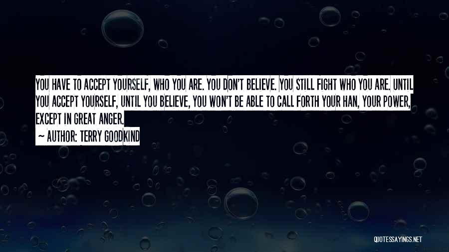 Terry Goodkind Quotes: You Have To Accept Yourself, Who You Are. You Don't Believe. You Still Fight Who You Are. Until You Accept