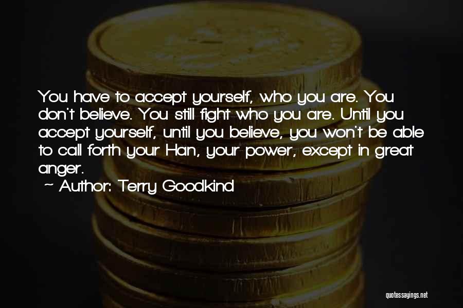 Terry Goodkind Quotes: You Have To Accept Yourself, Who You Are. You Don't Believe. You Still Fight Who You Are. Until You Accept