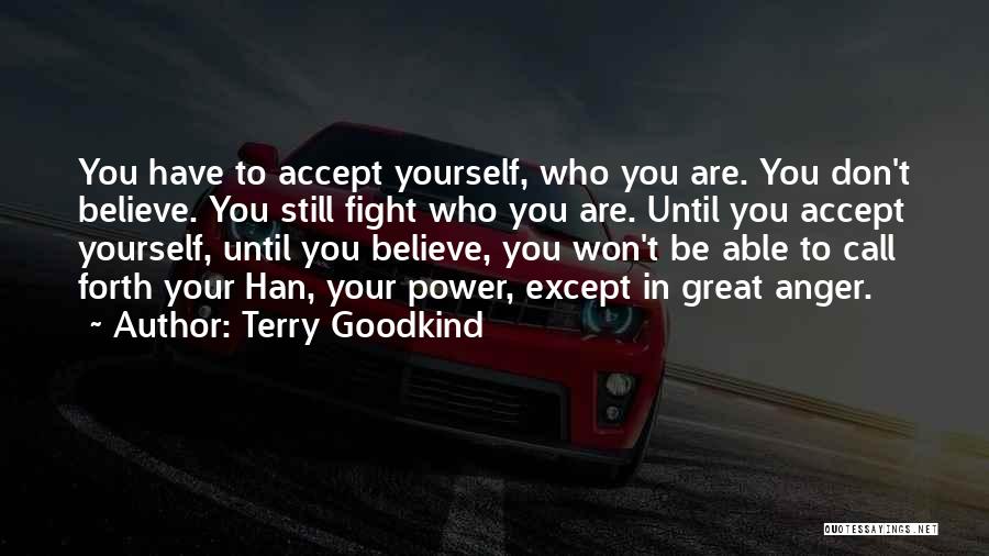 Terry Goodkind Quotes: You Have To Accept Yourself, Who You Are. You Don't Believe. You Still Fight Who You Are. Until You Accept