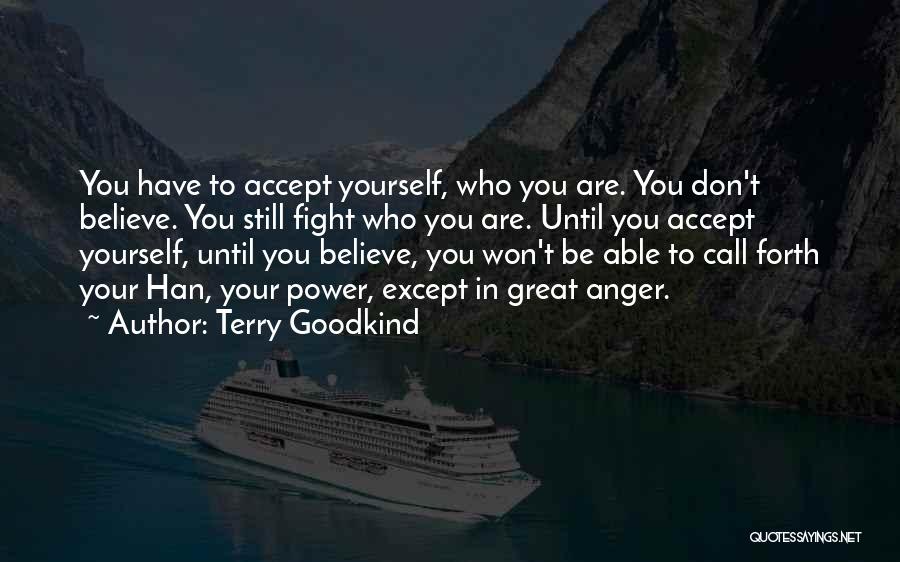 Terry Goodkind Quotes: You Have To Accept Yourself, Who You Are. You Don't Believe. You Still Fight Who You Are. Until You Accept