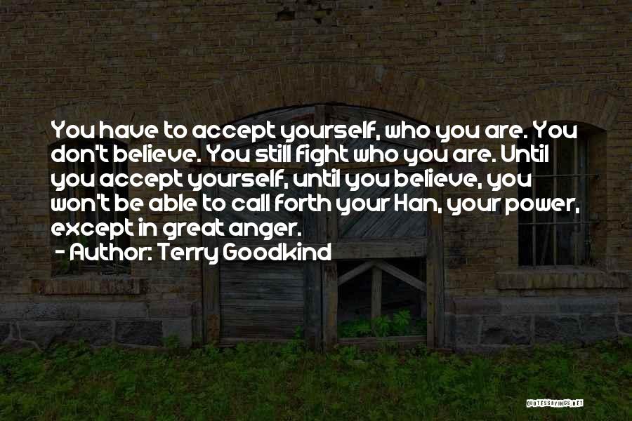 Terry Goodkind Quotes: You Have To Accept Yourself, Who You Are. You Don't Believe. You Still Fight Who You Are. Until You Accept