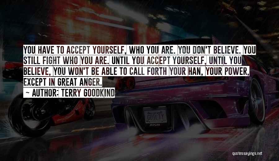 Terry Goodkind Quotes: You Have To Accept Yourself, Who You Are. You Don't Believe. You Still Fight Who You Are. Until You Accept