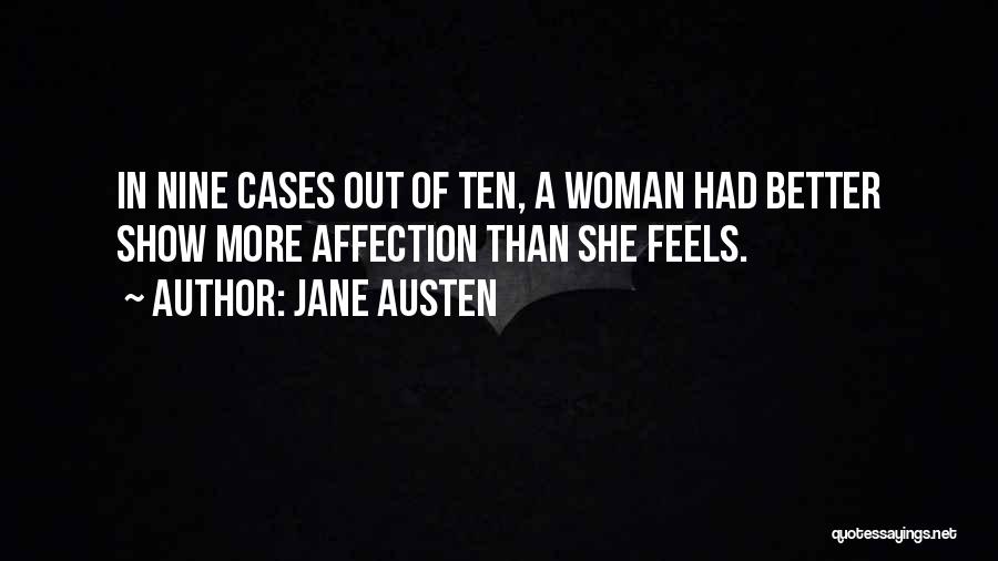 Jane Austen Quotes: In Nine Cases Out Of Ten, A Woman Had Better Show More Affection Than She Feels.