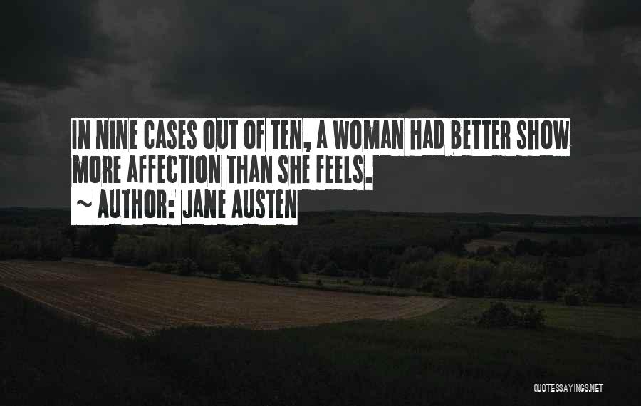 Jane Austen Quotes: In Nine Cases Out Of Ten, A Woman Had Better Show More Affection Than She Feels.