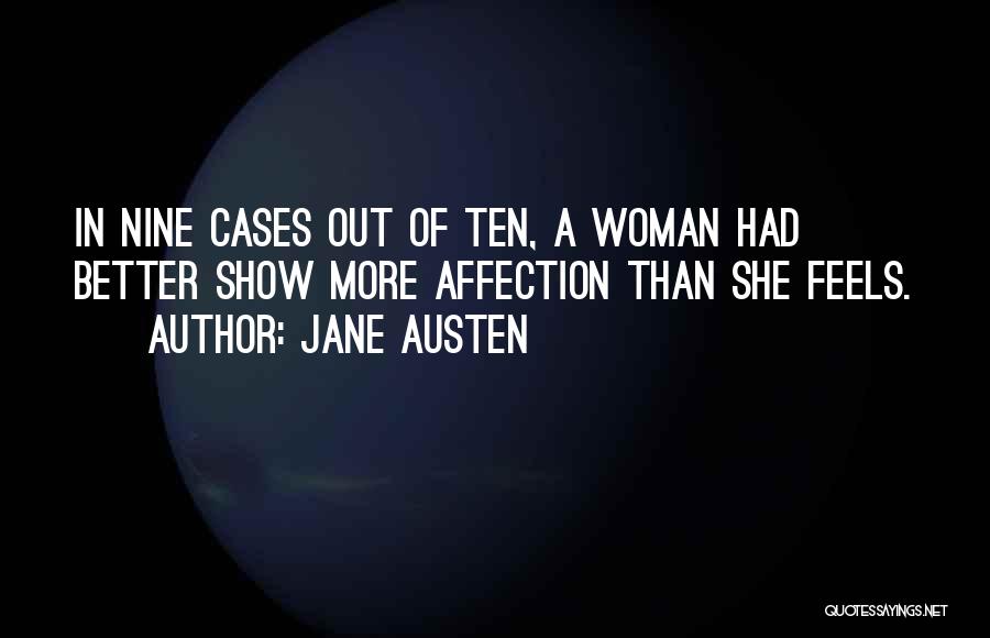 Jane Austen Quotes: In Nine Cases Out Of Ten, A Woman Had Better Show More Affection Than She Feels.