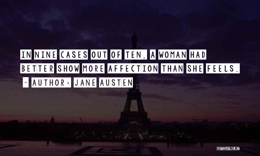 Jane Austen Quotes: In Nine Cases Out Of Ten, A Woman Had Better Show More Affection Than She Feels.