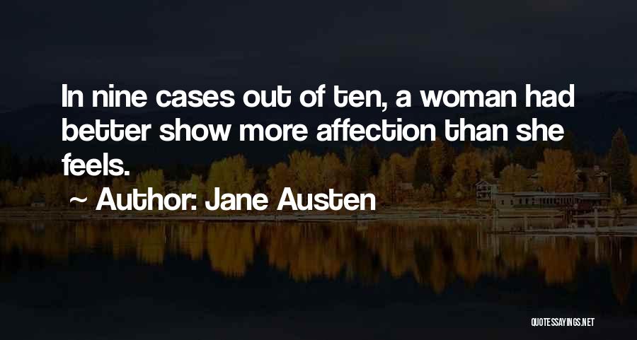 Jane Austen Quotes: In Nine Cases Out Of Ten, A Woman Had Better Show More Affection Than She Feels.