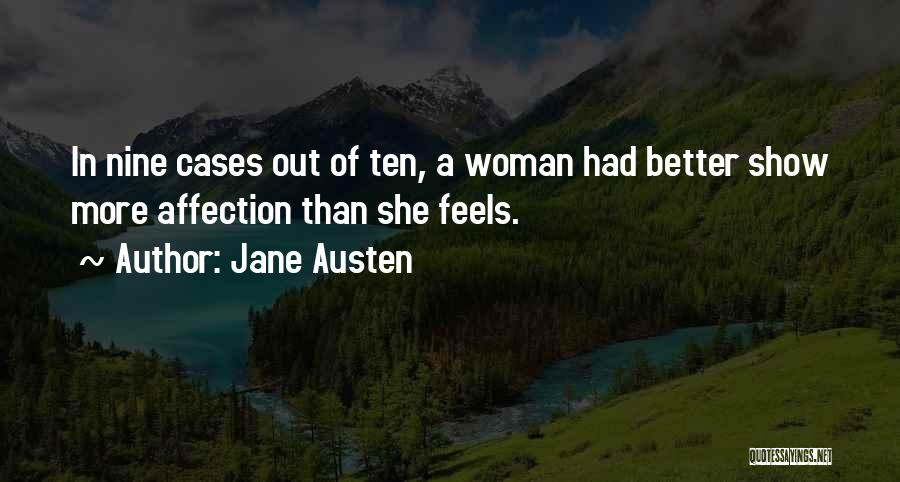 Jane Austen Quotes: In Nine Cases Out Of Ten, A Woman Had Better Show More Affection Than She Feels.