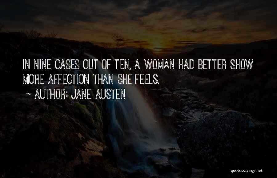 Jane Austen Quotes: In Nine Cases Out Of Ten, A Woman Had Better Show More Affection Than She Feels.