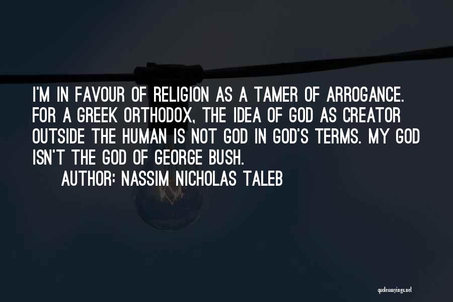 Nassim Nicholas Taleb Quotes: I'm In Favour Of Religion As A Tamer Of Arrogance. For A Greek Orthodox, The Idea Of God As Creator