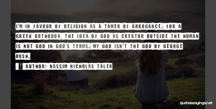 Nassim Nicholas Taleb Quotes: I'm In Favour Of Religion As A Tamer Of Arrogance. For A Greek Orthodox, The Idea Of God As Creator